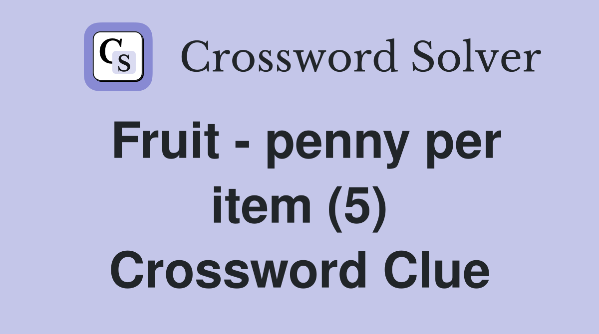 Fruit penny per item (5) Crossword Clue Answers Crossword Solver
